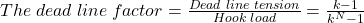 The \hspace{0.1cm} dead \hspace{0.1cm} line \hspace{0.1cm} factor =  \frac{Dead \hspace{0.1cm} line \hspace{0.1cm} tension}{Hook \hspace{0.1cm} load} =     \frac{k-1}{ k^{N} -1}