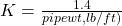 K =  \frac{ 1.4}{ pipe wt,  lb/ft  )}